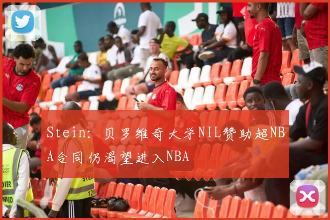 Stein：贝罗维奇大学NIL赞助超NBA合同仍渴望进入NBA