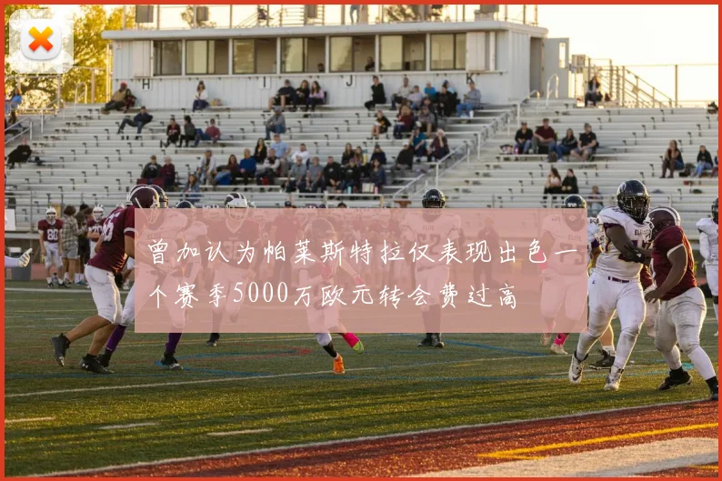 曾加认为帕莱斯特拉仅表现出色一个赛季5000万欧元转会费过高