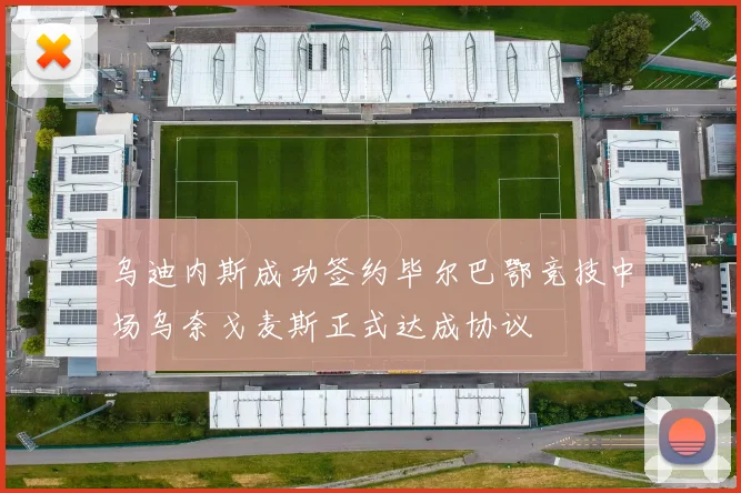 乌迪内斯成功签约毕尔巴鄂竞技中场乌奈戈麦斯正式达成协议