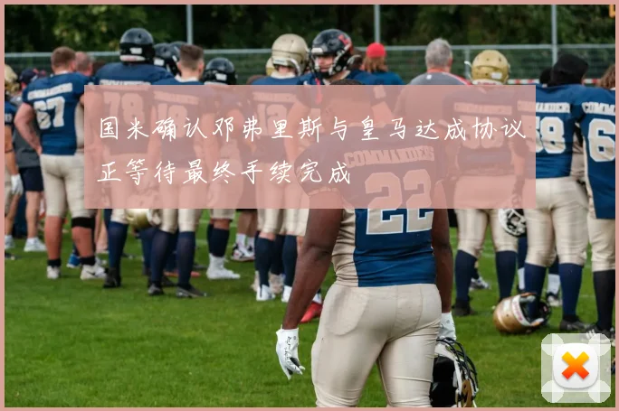 国米确认邓弗里斯与皇马达成协议正等待最终手续完成
