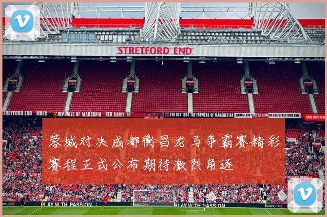 蓉城对决成都衡昌龙马争霸赛精彩赛程正式公布期待激烈角逐